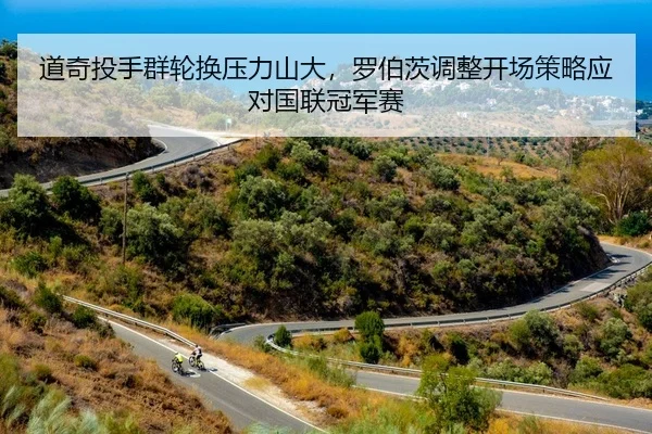 道奇投手群轮换压力山大，罗伯茨调整开场策略应对国联冠军赛